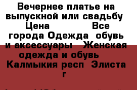 Вечернее платье на выпускной или свадьбу › Цена ­ 10 000 - Все города Одежда, обувь и аксессуары » Женская одежда и обувь   . Калмыкия респ.,Элиста г.